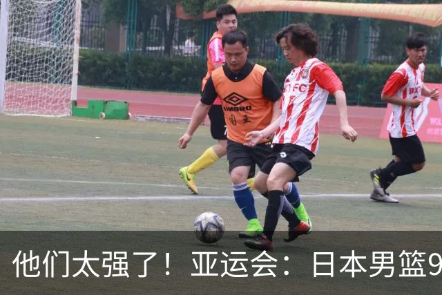 他们太强了！亚运会：日本男篮97-78晋级决赛，中国男篮无缘决赛